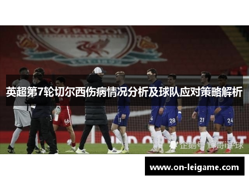 英超第7轮切尔西伤病情况分析及球队应对策略解析